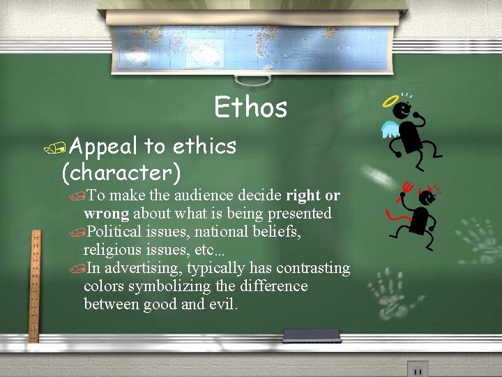 Ethos /Appeal to ethics (character) /To make the audience decide right or wrong about