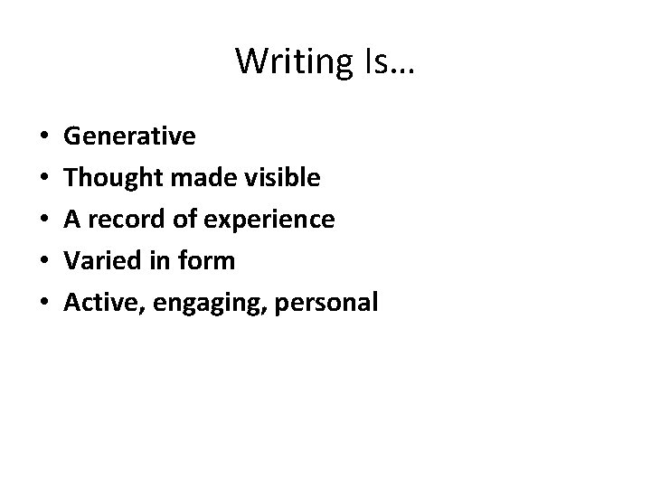 Writing Is… • • • Generative Thought made visible A record of experience Varied