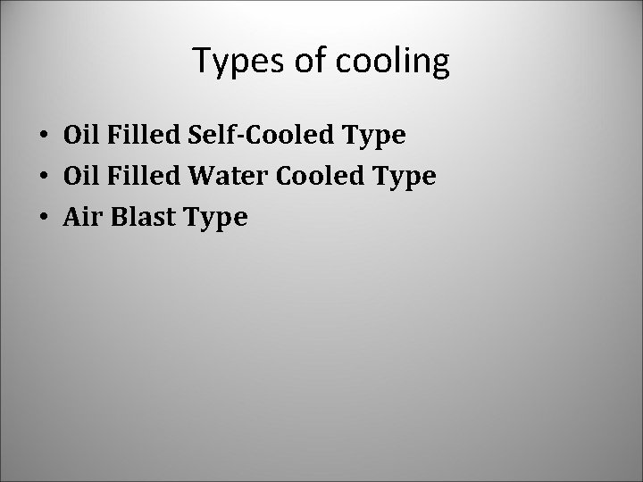 Types of cooling • Oil Filled Self-Cooled Type • Oil Filled Water Cooled Type