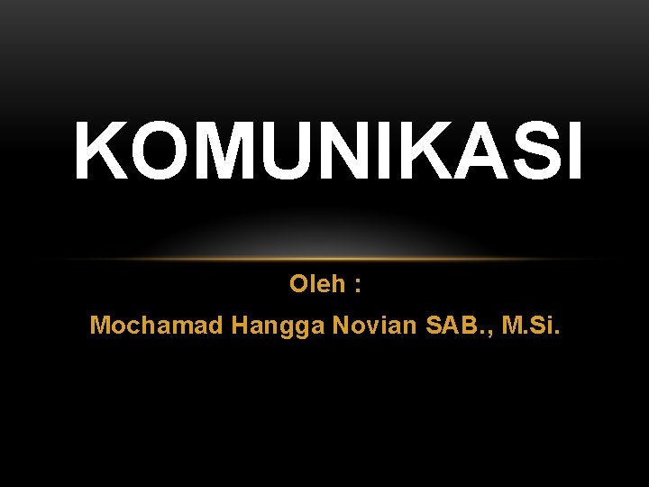 KOMUNIKASI Oleh : Mochamad Hangga Novian SAB. , M. Si. 