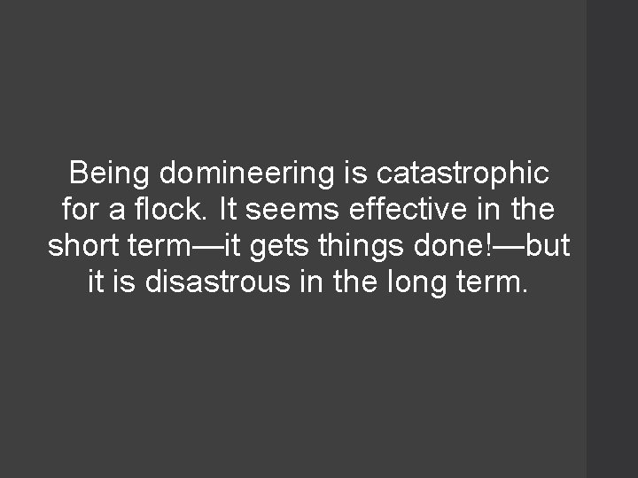 Being domineering is catastrophic for a flock. It seems effective in the short term—it