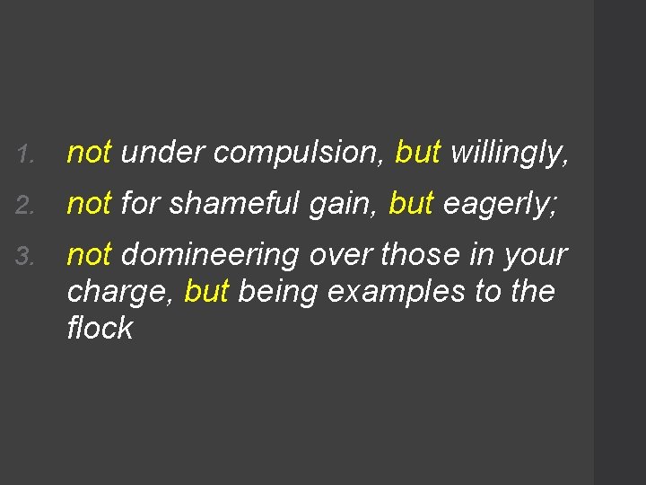 1. not under compulsion, but willingly, 2. not for shameful gain, but eagerly; 3.