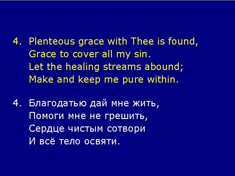 4. Plenteous grace with Thee is found, Grace to cover all my sin. Let