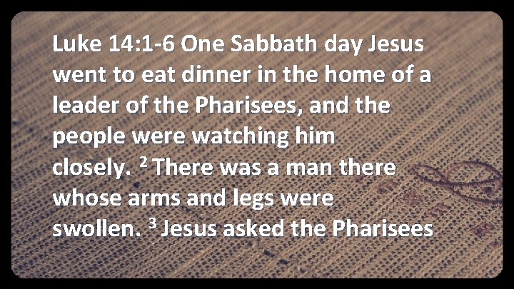 Luke 14: 1 -6 One Sabbath day Jesus went to eat dinner in the