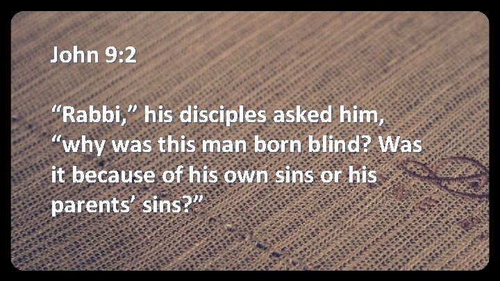 John 9: 2 “Rabbi, ” his disciples asked him, “why was this man born