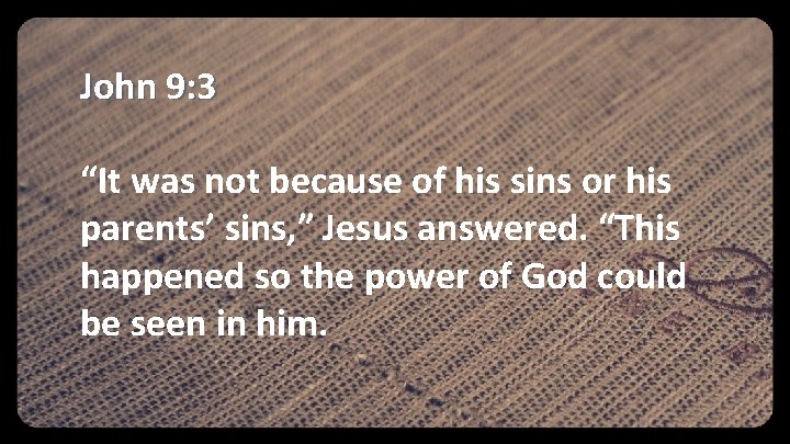 John 9: 3 “It was not because of his sins or his parents’ sins,