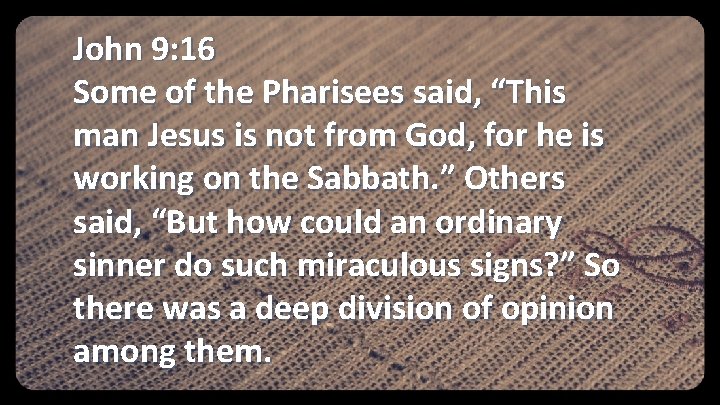 John 9: 16 Some of the Pharisees said, “This man Jesus is not from