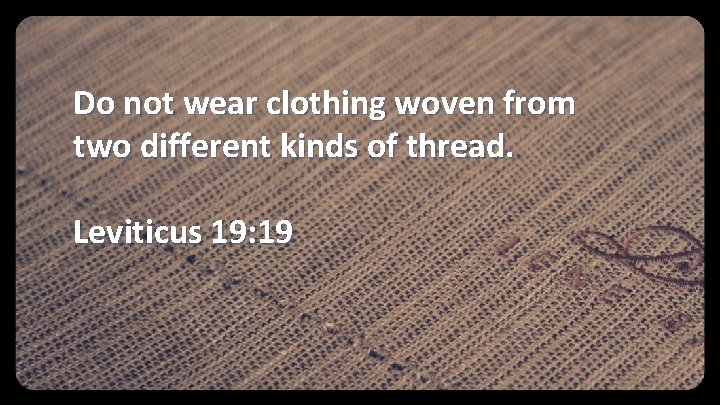 Do not wear clothing woven from two different kinds of thread. Leviticus 19: 19