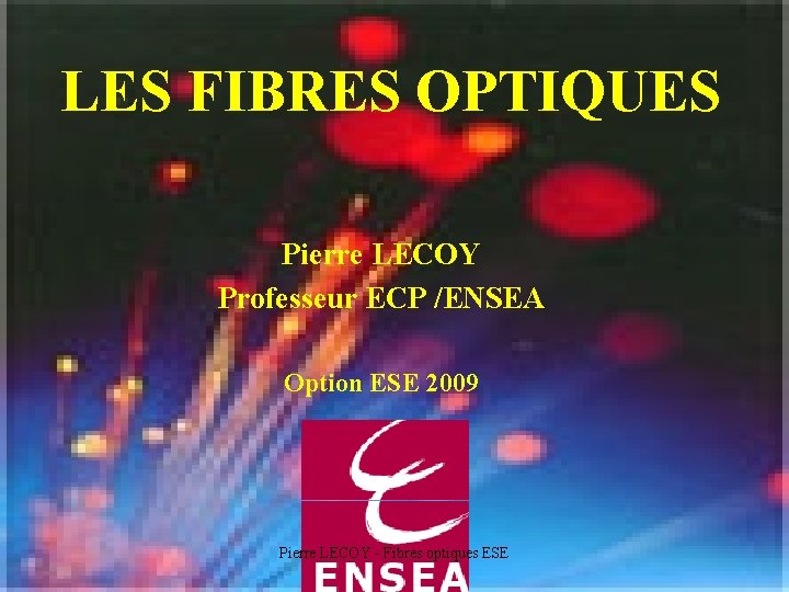 LES FIBRES OPTIQUES Pierre LECOY Professeur ECP /ENSEA Option ESE 2009 Pierre LECOY -