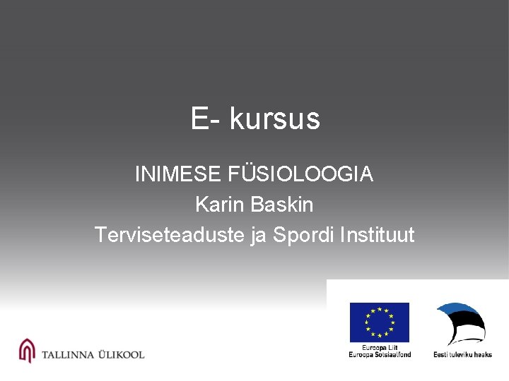 E- kursus INIMESE FÜSIOLOOGIA Karin Baskin Terviseteaduste ja Spordi Instituut 