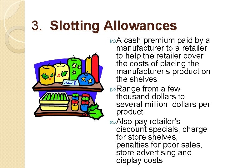 3. Slotting Allowances A cash premium paid by a manufacturer to a retailer to