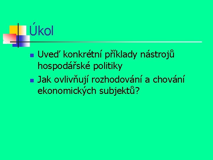 Úkol n n Uveď konkrétní příklady nástrojů hospodářské politiky Jak ovlivňují rozhodování a chování