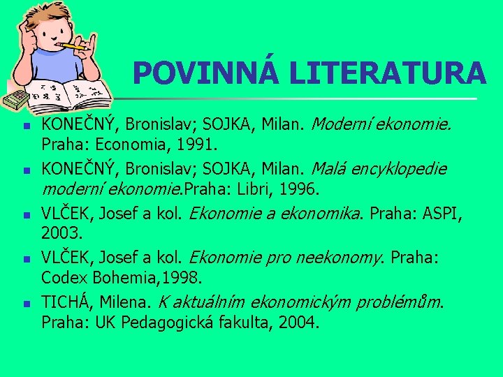 POVINNÁ LITERATURA n n n KONEČNÝ, Bronislav; SOJKA, Milan. Moderní ekonomie. Praha: Economia, 1991.