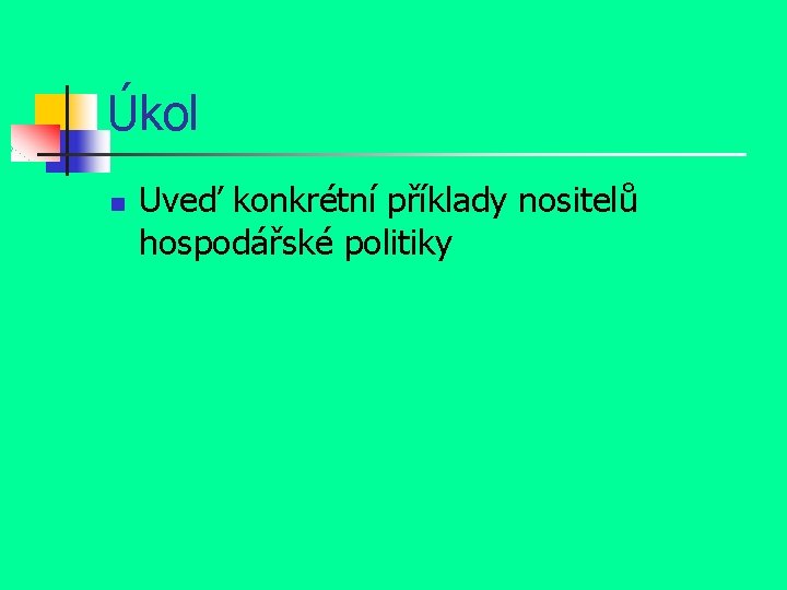 Úkol n Uveď konkrétní příklady nositelů hospodářské politiky 