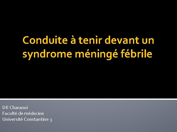 Conduite à tenir devant un syndrome méningé fébrile DR Charaoui Faculté de médecine Université