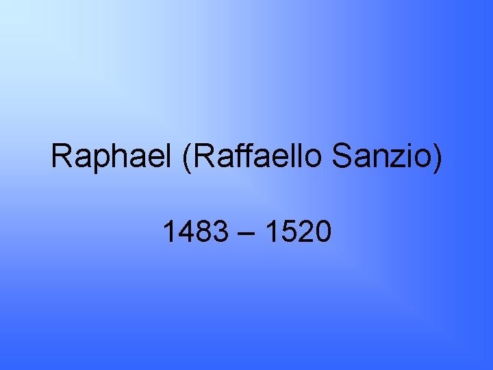 Raphael (Raffaello Sanzio) 1483 – 1520 