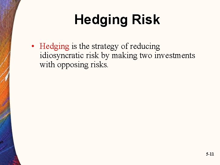 Hedging Risk • Hedging is the strategy of reducing idiosyncratic risk by making two