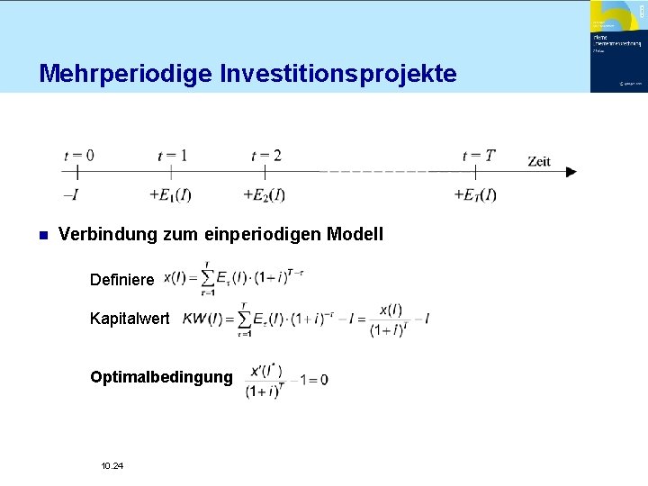 Mehrperiodige Investitionsprojekte n Verbindung zum einperiodigen Modell Definiere Kapitalwert Optimalbedingung 10. 24 