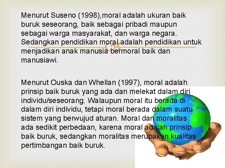 Menurut Suseno (1998), moral adalah ukuran baik buruk seseorang, baik sebagai pribadi maupun sebagai