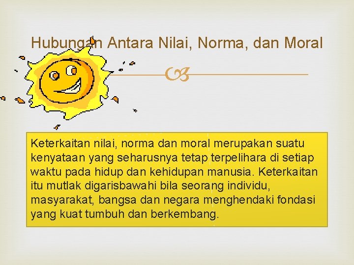 Hubungan Antara Nilai, Norma, dan Moral Keterkaitan nilai, norma dan moral merupakan suatu kenyataan