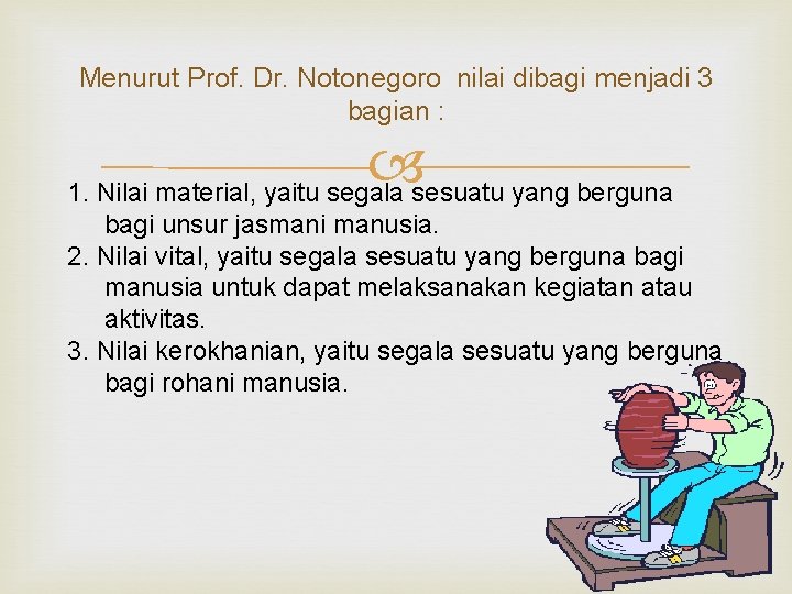 Menurut Prof. Dr. Notonegoro nilai dibagi menjadi 3 bagian : 1. Nilai material, yaitu