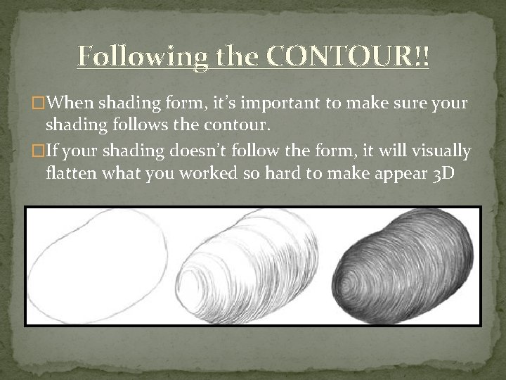 Following the CONTOUR!! �When shading form, it’s important to make sure your shading follows