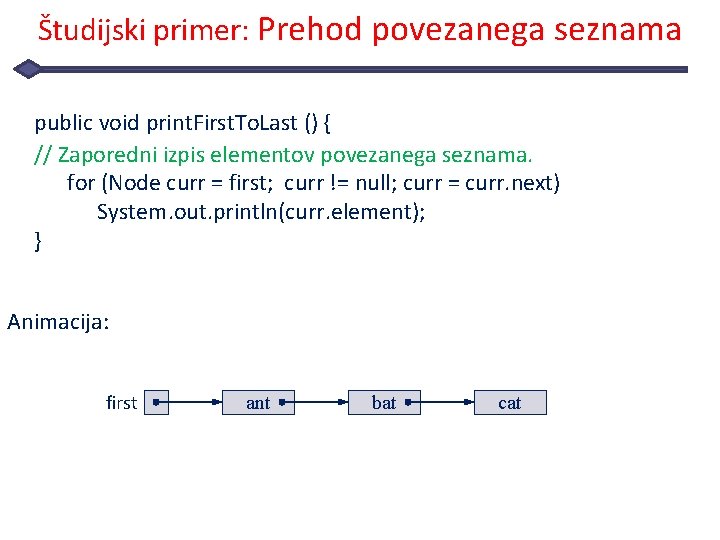 Študijski primer: Prehod povezanega seznama public void print. First. To. Last () { //