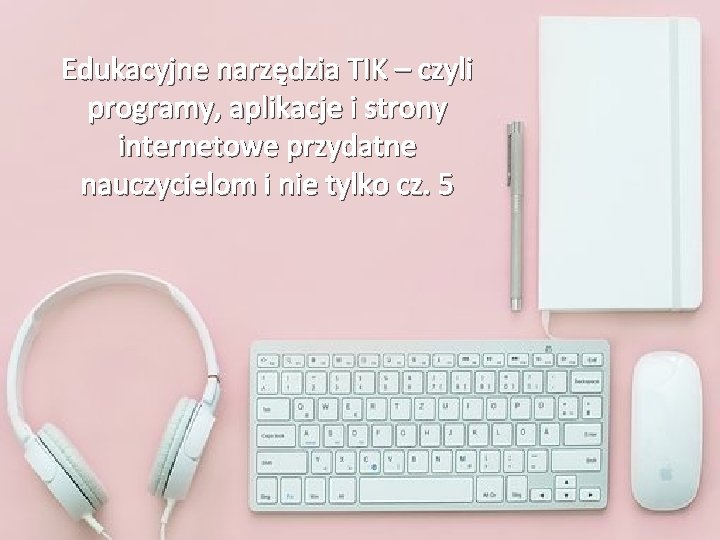 Edukacyjne narzędzia TIK – czyli programy, aplikacje i strony internetowe przydatne nauczycielom i nie