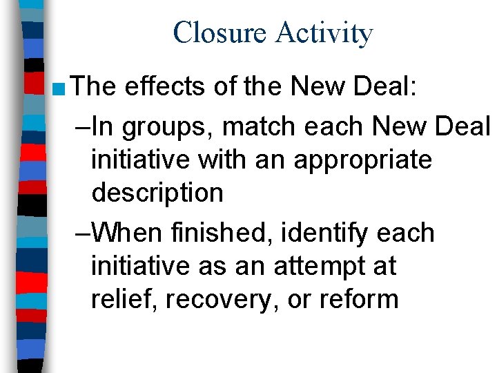 Closure Activity ■ The effects of the New Deal: –In groups, match each New