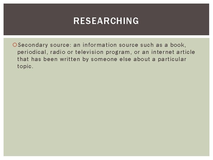RESEARCHING Secondary source: an information source such as a book, periodical, radio or television