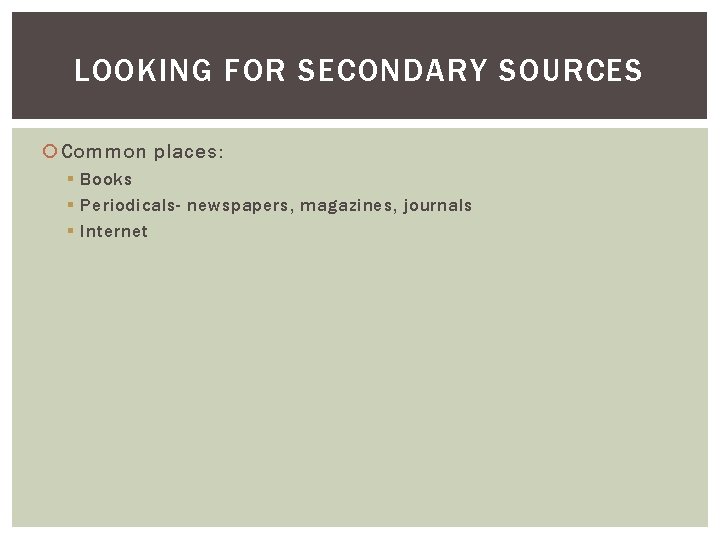 LOOKING FOR SECONDARY SOURCES Common places: § Books § Periodicals- newspapers, magazines, journals §