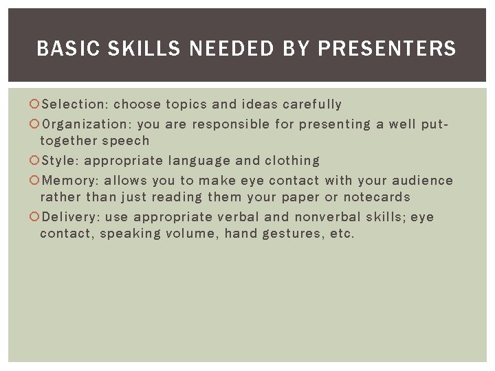 BASIC SKILLS NEEDED BY PRESENTERS Selection: choose topics and ideas carefully Organization: you are