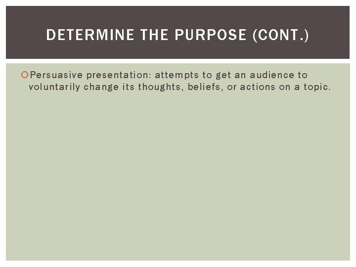 DETERMINE THE PURPOSE (CONT. ) Persuasive presentation: attempts to get an audience to voluntarily
