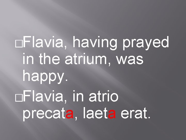 �Flavia, having prayed in the atrium, was happy. �Flavia, in atrio precata, laeta erat.