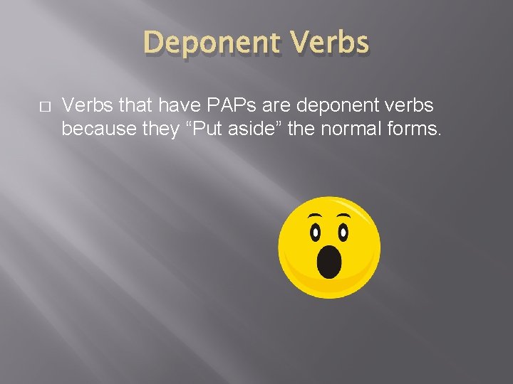 Deponent Verbs � Verbs that have PAPs are deponent verbs because they “Put aside”