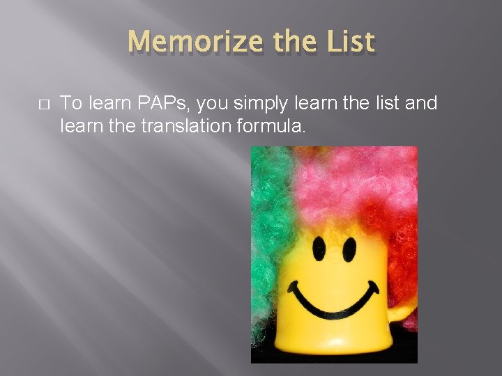 Memorize the List � To learn PAPs, you simply learn the list and learn