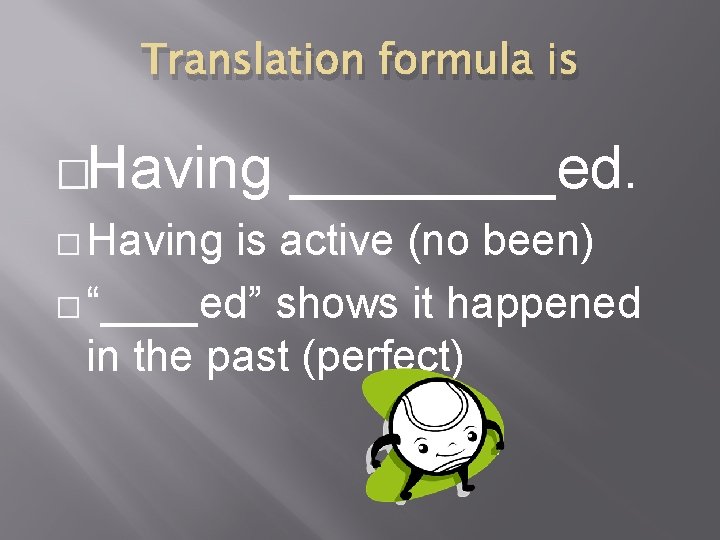 Translation formula is �Having � Having ____ed. is active (no been) � “____ed” shows