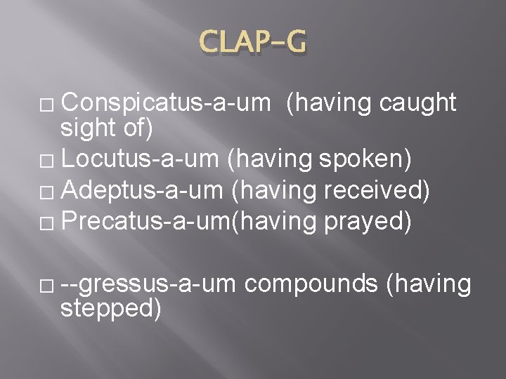 CLAP-G Conspicatus-a-um (having caught sight of) � Locutus-a-um (having spoken) � Adeptus-a-um (having received)