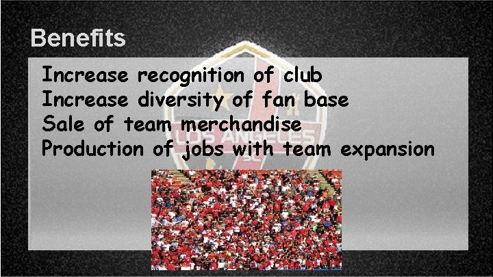 Benefits Increase recognition of club Increase diversity of fan base Sale of team merchandise