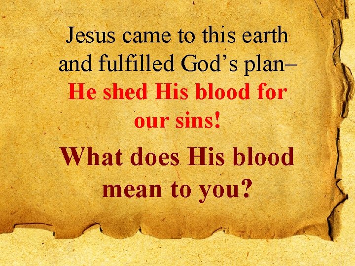 Jesus came to this earth and fulfilled God’s plan– He shed His blood for