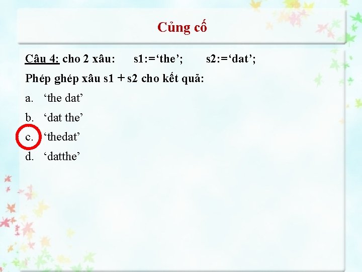 Củng cố Câu 4: cho 2 xâu: s 1: =‘the’; Phép ghép xâu s