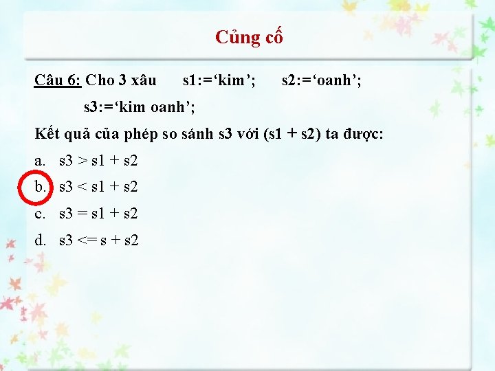 Củng cố Câu 6: Cho 3 xâu s 1: =‘kim’; s 2: =‘oanh’; s