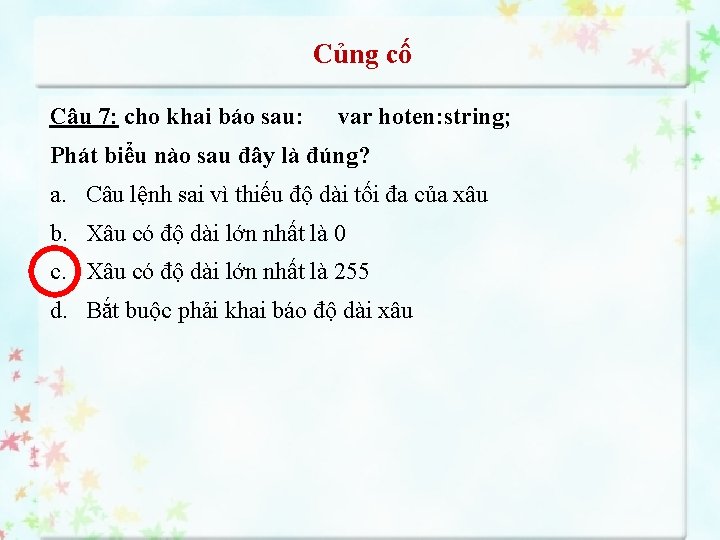 Củng cố Câu 7: cho khai báo sau: var hoten: string; Phát biểu nào