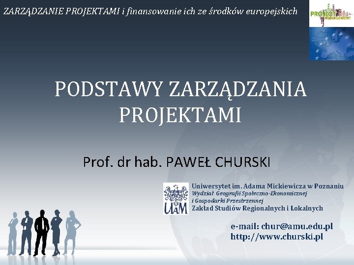 ZARZĄDZANIE PROJEKTAMI i finansowanie ich ze środków europejskich PODSTAWY ZARZĄDZANIA PROJEKTAMI Prof. dr hab.