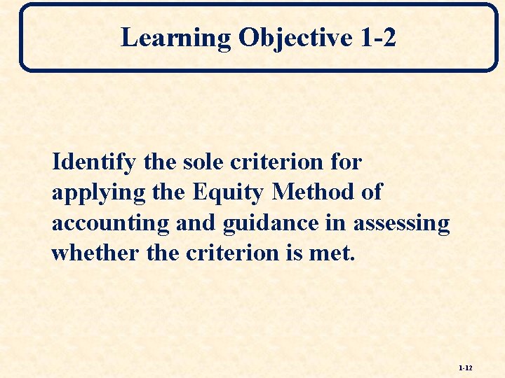 Learning Objective 1 -2 Identify the sole criterion for applying the Equity Method of