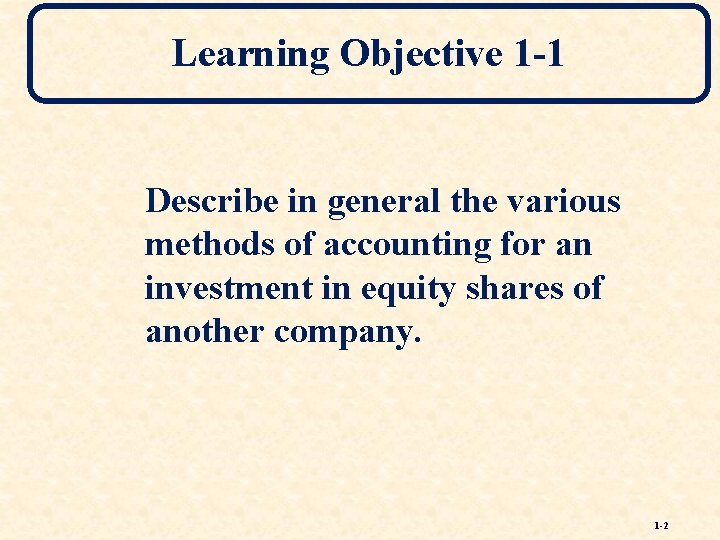 Learning Objective 1 -1 Describe in general the various methods of accounting for an