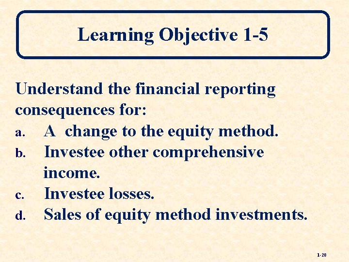 Learning Objective 1 -5 Understand the financial reporting consequences for: a. A change to