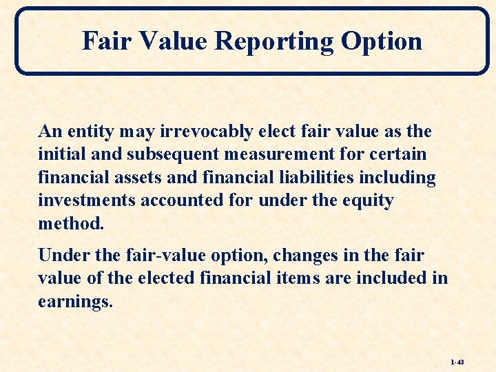 Fair Value Reporting Option An entity may irrevocably elect fair value as the initial