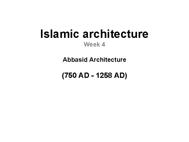 Islamic architecture Week 4 Abbasid Architecture (750 AD - 1258 AD) 
