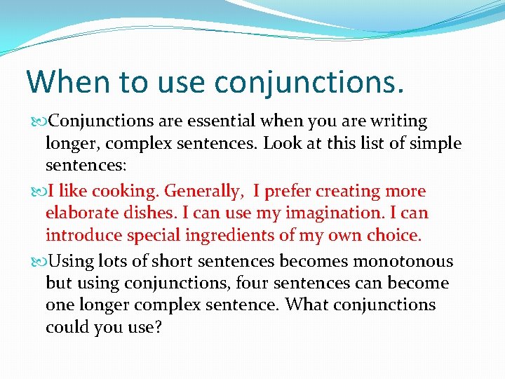 When to use conjunctions. Conjunctions are essential when you are writing longer, complex sentences.